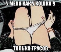 у меня как у кошки 9 только трусов