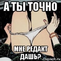 а ты точно мне редакт дашь?