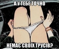 а у тебе точно немає своїх трусів?