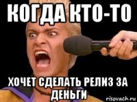 когда кто-то хочет сделать релиз за деньги