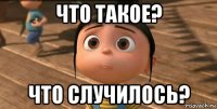 что такое? что случилось?