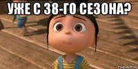 уже с 38-го сезона? 