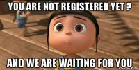 you are not registered yet ? and we are waiting for you