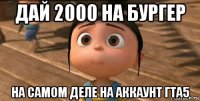 дай 2000 на бургер на самом деле на аккаунт гта5