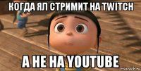 когда ял стримит на twitch а не на youtube