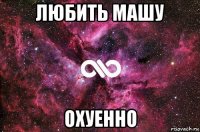 любить машу охуенно