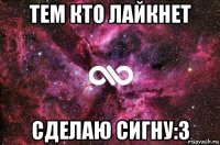 тем кто лайкнет сделаю сигну:3