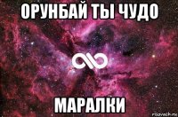 орунбай ты чудо маралки