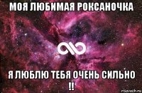 моя любимая роксаночка я люблю тебя очень сильно !!