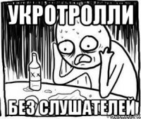 укротролли без слушателей