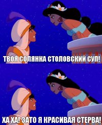 Твоя солянка столовский суп! Ха ха! Зато я красивая стерва!