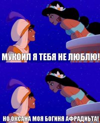 Мукоил я тебя не люблю! Но Оксана моя богиня афрадиьта!