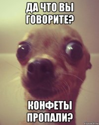 да что вы говорите? конфеты пропали?