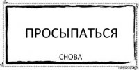 просыпаться снова