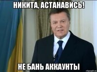 никита, астанавись! не бань аккаунты