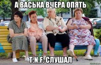 а васька вчера опять t.n.f. слушал