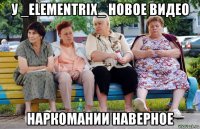 у _elementrix_ новое видео наркомании наверное