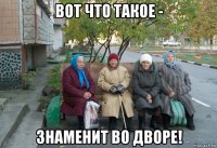 вот что такое - знаменит во дворе!