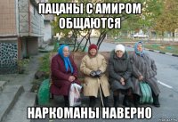 пацаны с амиром общаются наркоманы наверно