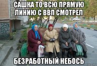 сашка то всю прямую линию с ввп смотрел безработный небось