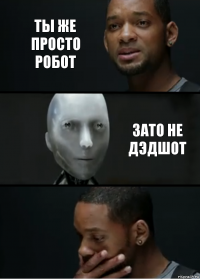 Ты же просто робот Зато не Дэдшот