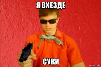 я вхезде суки