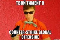 твой тимейт в counter-strike global offensive