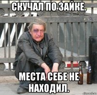 скучал по зайке. места себе не находил.