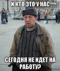 и кто это у нас сегодня не идет на работу?