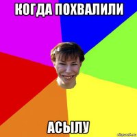 когда похвалили асылу