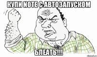 купи note с автозапуском блеать!!!