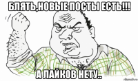 блять,новые посты есть!!! а лайков нету..