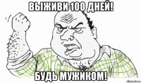 выживи 100 дней! будь мужиком!