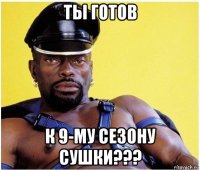 ты готов к 9-му сезону сушки???