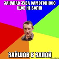 закапав зуба самогонкою щоб не болів зайшов в запой