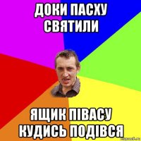 доки пасху святили ящик півасу кудись подівся