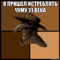 я пришел истреблять чуму 21 века 