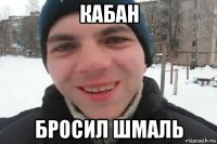 кабан бросил шмаль