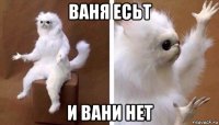 ваня есьт и вани нет