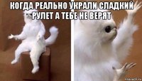 когда реально украли сладкий рулет а тебе не верят 