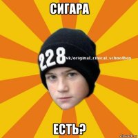 сигара есть?