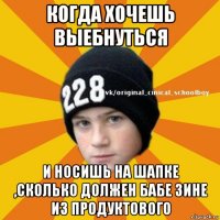 когда хочешь выебнуться и носишь на шапке ,сколько должен бабе зине из продуктового