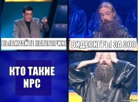 ВЫБИРАЙТЕ КАТЕГОРИЮ ВИДЕОИГРЫ ЗА 300 КТО ТАКИЕ NPC