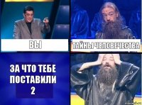 вы тайны человечества за что тебе поставили 2