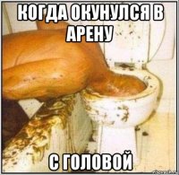 когда окунулся в арену с головой