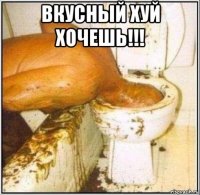 вкусный хуй хочешь!!! 