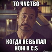 то чуство когда не выпал нож в c:s