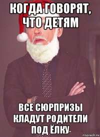 когда говорят, что детям все сюрпризы кладут родители под ёлку