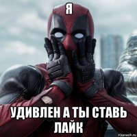 я удивлен а ты ставь лайк