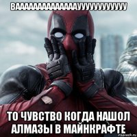 ваааааааааааааауууууууууууу то чувство когда нашол алмазы в майнкрафте